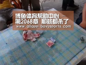 博鱼体育帮助中心 -第2068章 那就都杀了吧(图1) 常见问题+官方客服支持