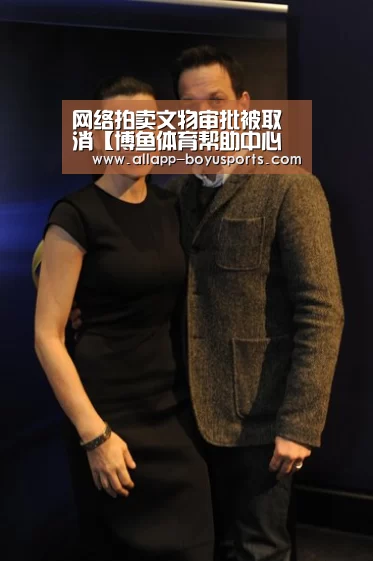 网络拍卖文物审批被取消【博鱼体育帮助中心 】(图2) 常见问题+官方客服支持