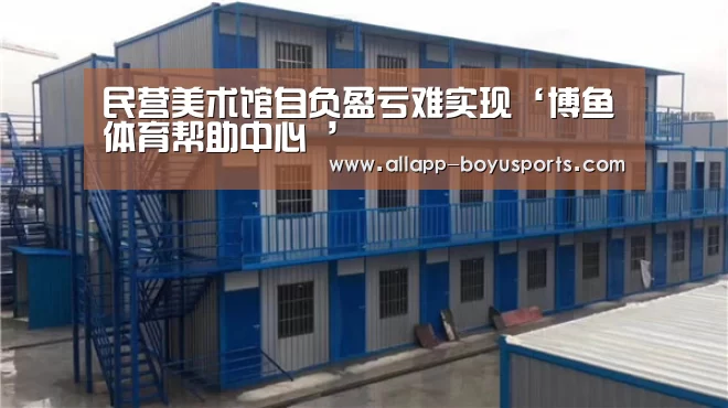 民营美术馆自负盈亏难实现‘博鱼体育帮助中心 ’