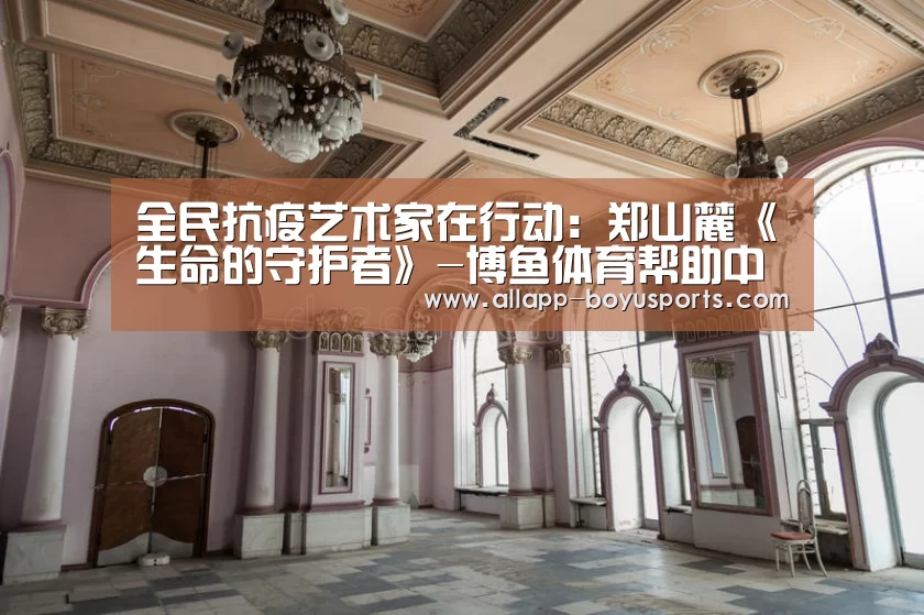 全民抗疫艺术家在行动：郑山麓《生命的守护者》-博鱼体育帮助中