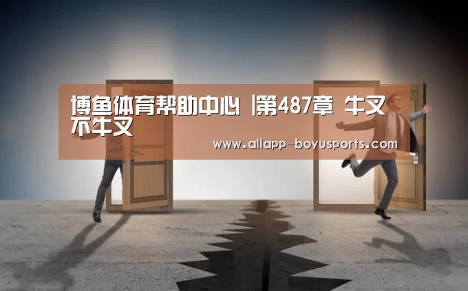 博鱼体育帮助中心 |第487章 牛叉不牛叉(图4) 博鱼体育帮助中心